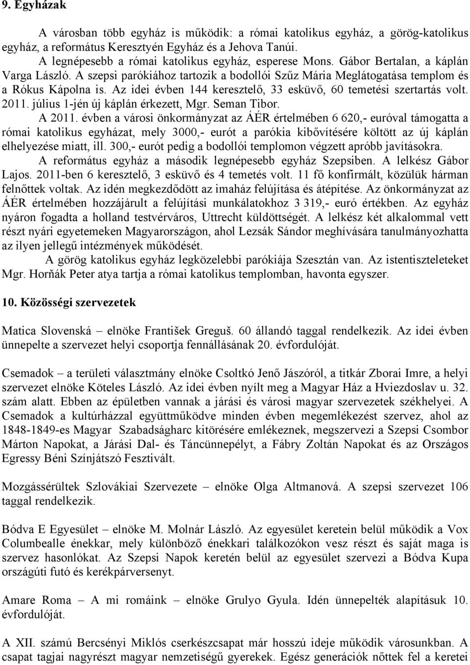 Az idei évben 144 keresztelő, 33 esküvő, 60 temetési szertartás volt. 2011. július 1-jén új káplán érkezett, Mgr. Seman Tibor. A 2011.