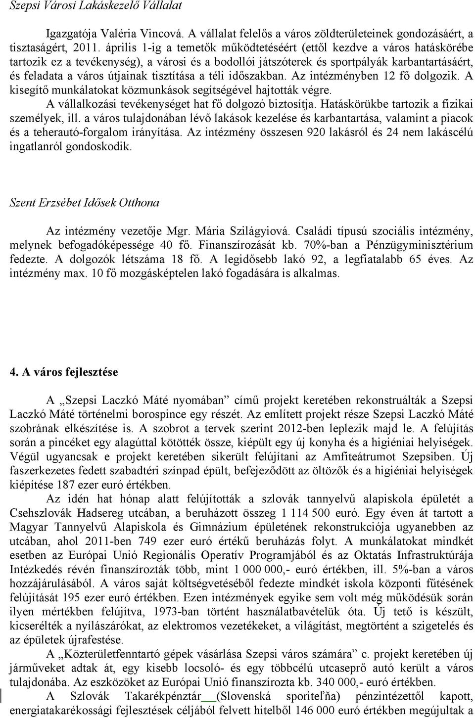 tisztítása a téli időszakban. Az intézményben 12 fő dolgozik. A kisegítő munkálatokat közmunkások segítségével hajtották végre. A vállalkozási tevékenységet hat fő dolgozó biztosítja.