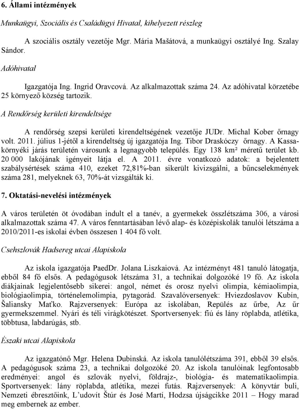 A Rendőrség kerületi kirendeltsége A rendőrség szepsi kerületi kirendeltségének vezetője JUDr. Michal Kober őrnagy volt. 2011. július 1-jétől a kirendeltség új igazgatója Ing. Tibor Draskóczy őrnagy.