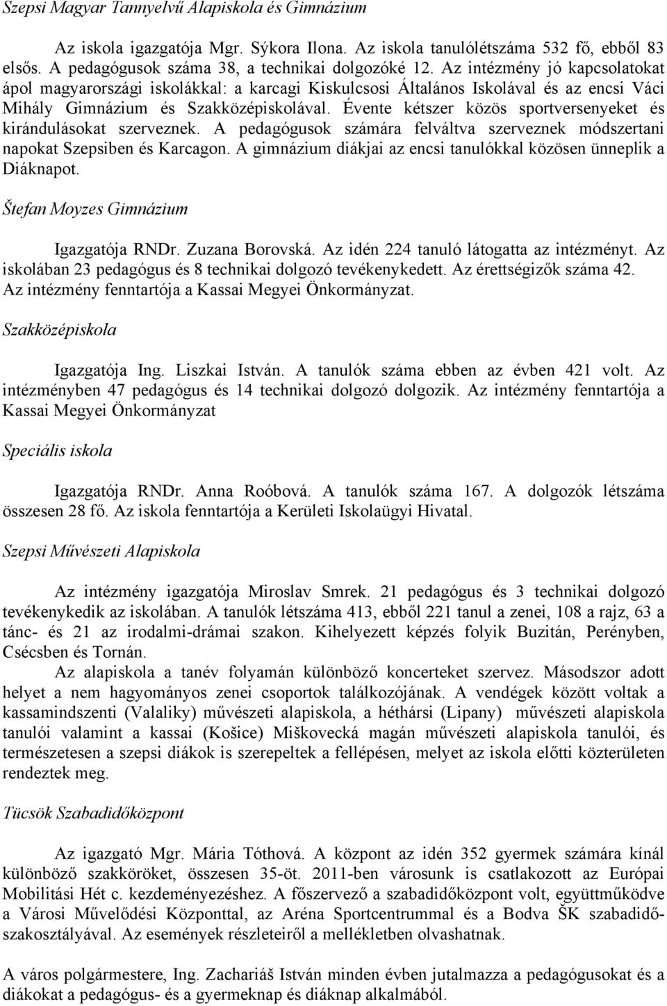 Évente kétszer közös sportversenyeket és kirándulásokat szerveznek. A pedagógusok számára felváltva szerveznek módszertani napokat Szepsiben és Karcagon.