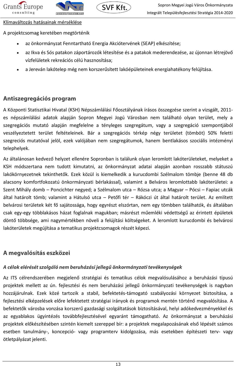 A Központi Statisztikai Hivatal (KSH) Népszámlálási Főosztályának írásos összegzése szerint a vizsgált, 2011- es népszámlálási adatok alapján Sopron Megyei Jogú Városban nem található olyan terület,