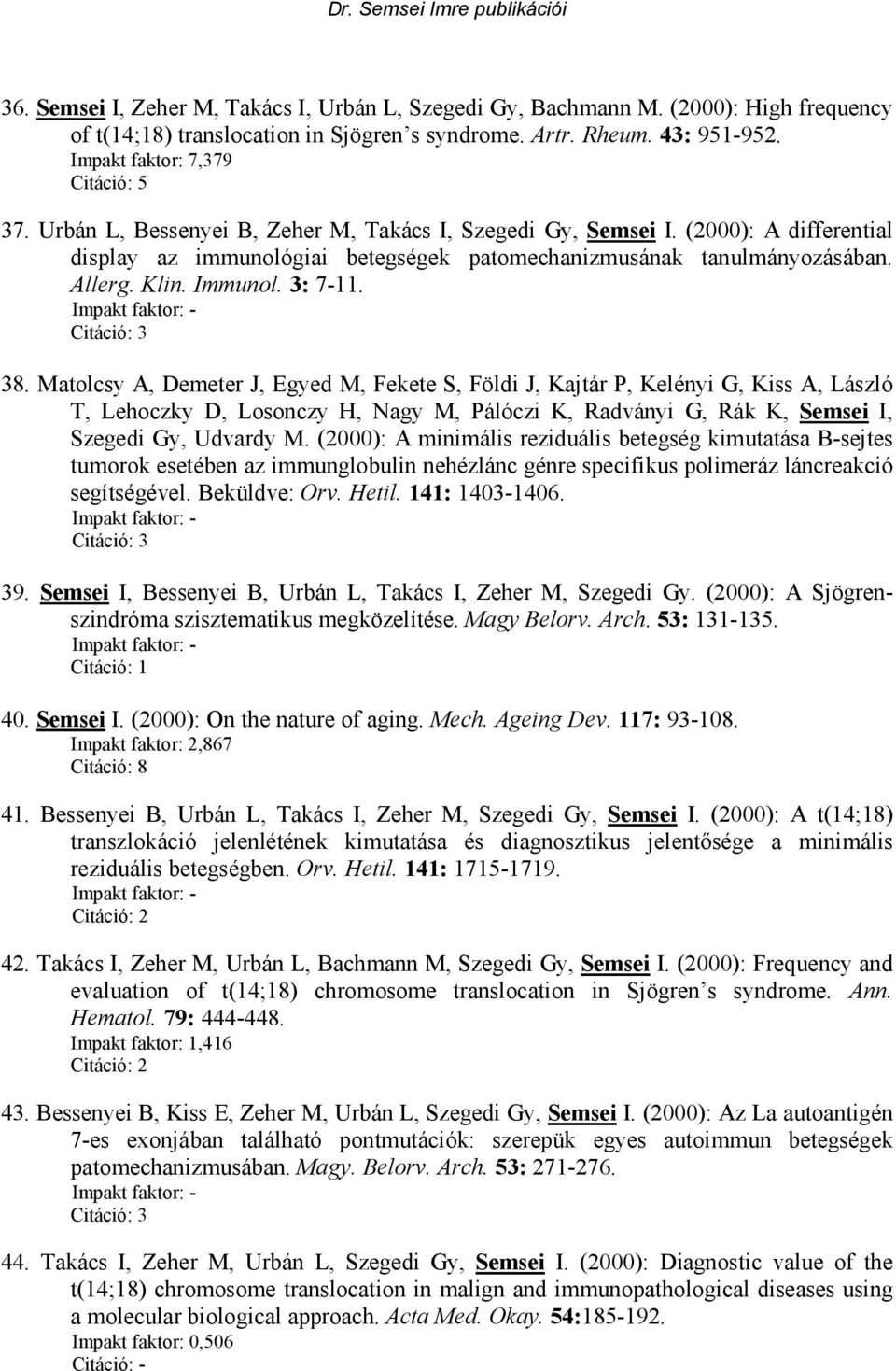 Matolcsy A, Demeter J, Egyed M, Fekete S, Földi J, Kajtár P, Kelényi G, Kiss A, László T, Lehoczky D, Losonczy H, Nagy M, Pálóczi K, Radványi G, Rák K, Semsei I, Szegedi Gy, Udvardy M.