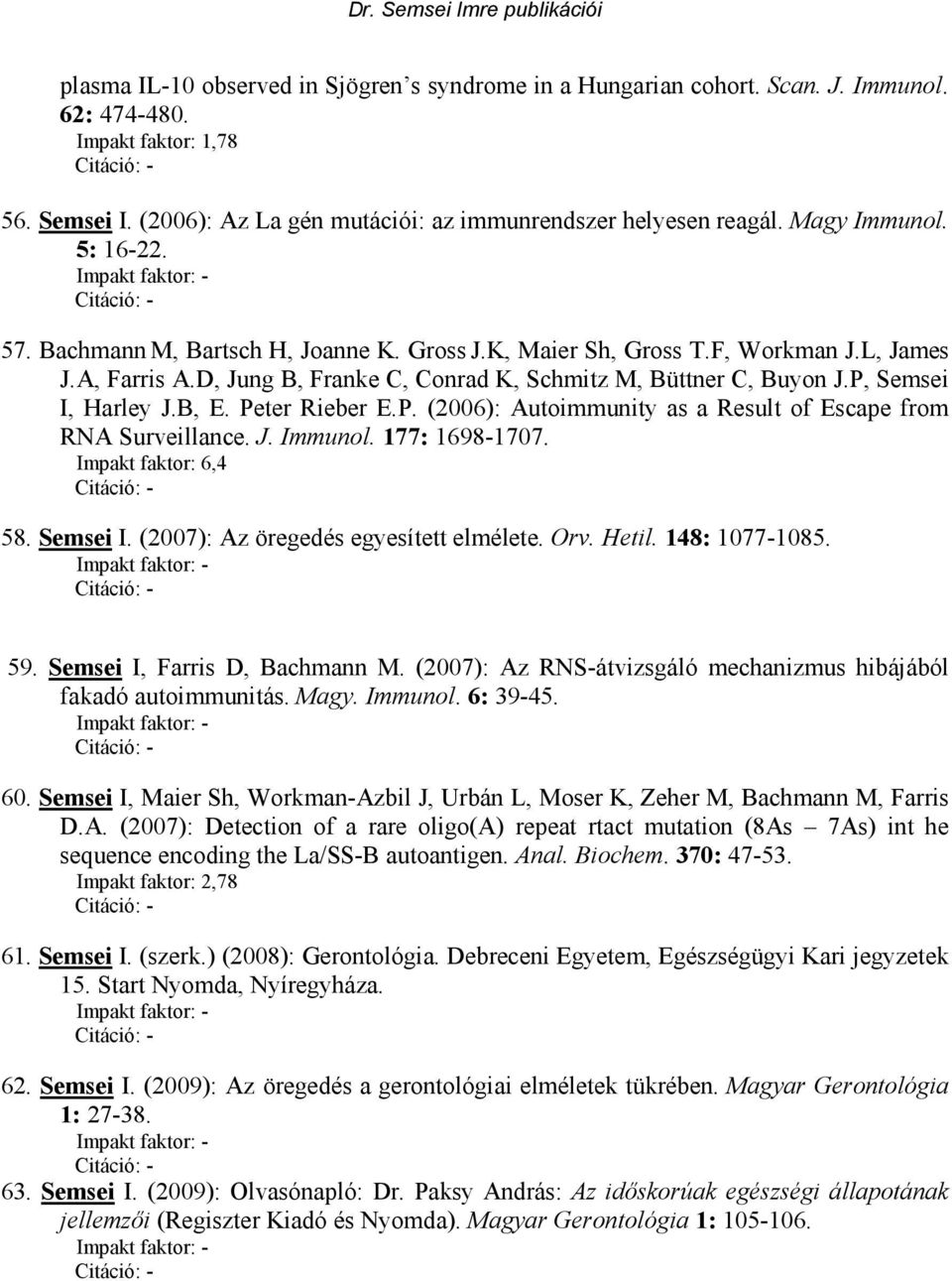 P, Semsei I, Harley J.B, E. Peter Rieber E.P. (2006): Autoimmunity as a Result of Escape from RNA Surveillance. J. Immunol. 177: 1698-1707. Impakt faktor: 6,4 58. Semsei I. (2007): Az öregedés egyesített elmélete.