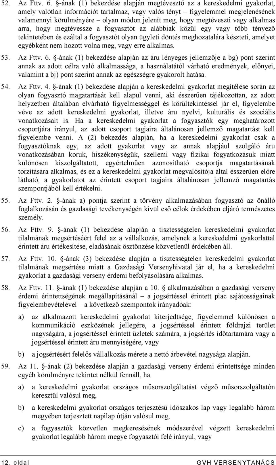 hogy megtéveszti vagy alkalmas arra, hogy megtévessze a fogyasztót az alábbiak közül egy vagy több tényezı tekintetében és ezáltal a fogyasztót olyan ügyleti döntés meghozatalára készteti, amelyet