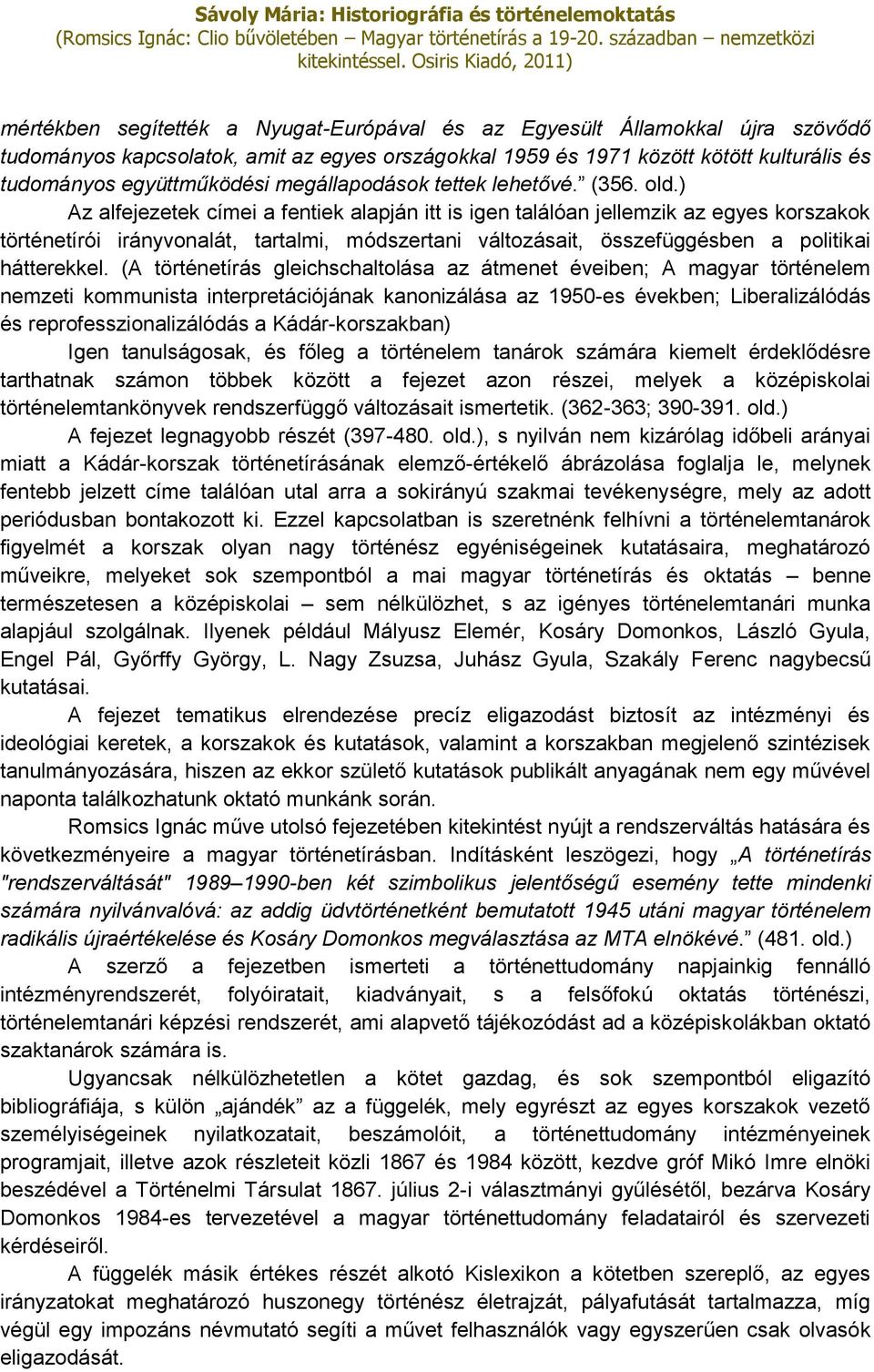 ) Az alfejezetek címei a fentiek alapján itt is igen találóan jellemzik az egyes korszakok történetírói irányvonalát, tartalmi, módszertani változásait, összefüggésben a politikai hátterekkel.