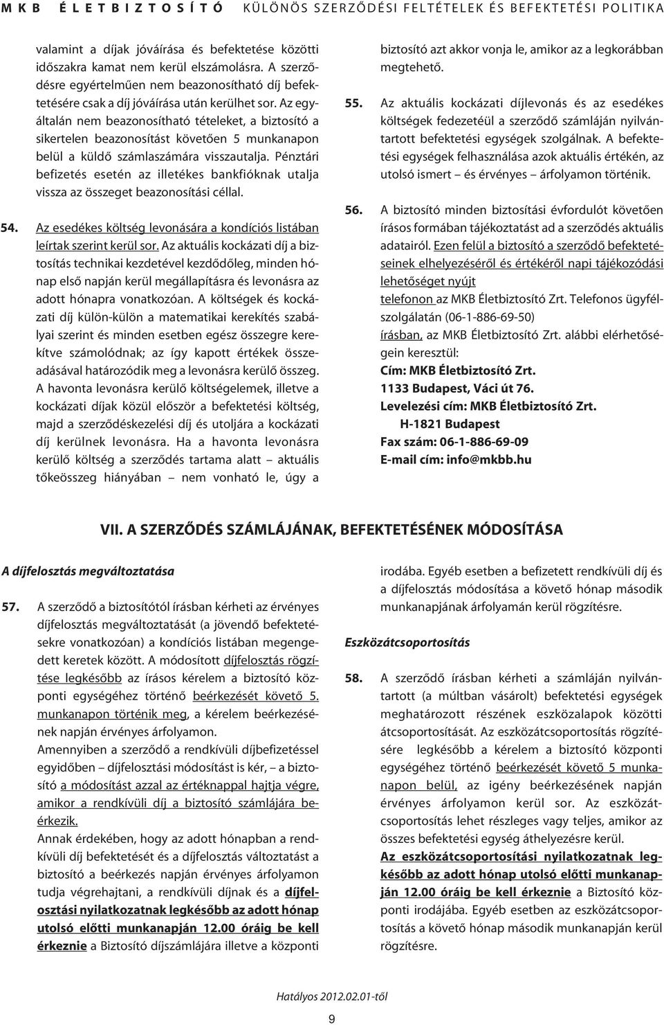 Az egyáltalán nem beazonosítható tételeket, a biztosító a sikertelen beazonosítást követôen 5 munkanapon belül a küldô számlaszámára visszautalja.