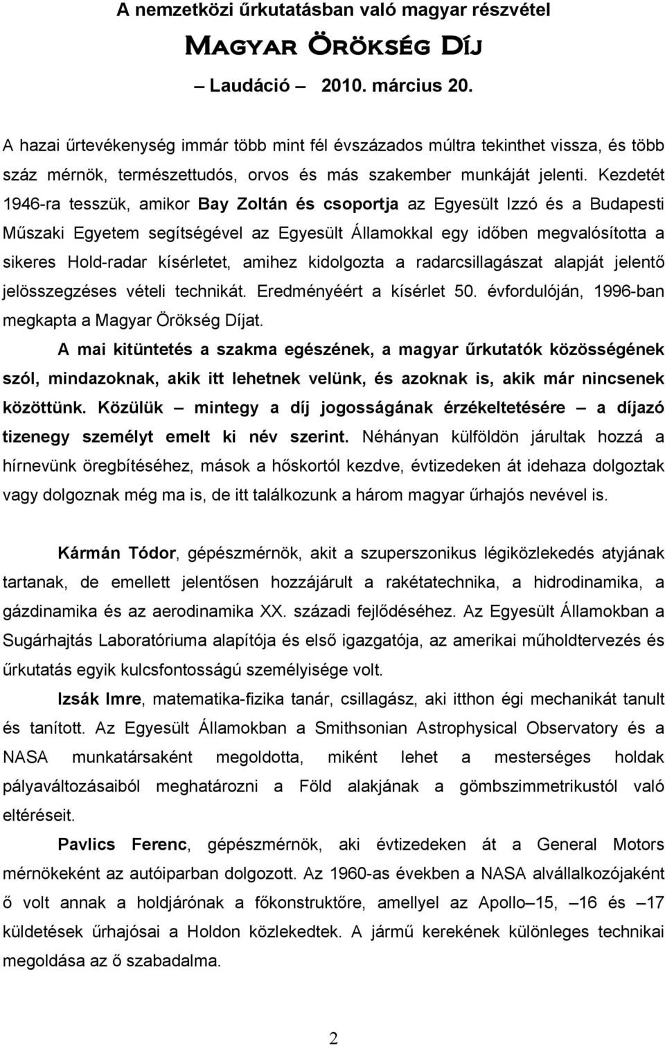 Kezdetét 1946-ra tesszük, amikor Bay Zoltán és csoportja az Egyesült Izzó és a Budapesti Műszaki Egyetem segítségével az Egyesült Államokkal egy időben megvalósította a sikeres Hold-radar kísérletet,