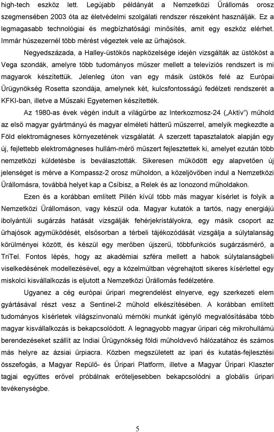 Negyedszázada, a Halley-üstökös napközelsége idején vizsgálták az üstököst a Vega szondák, amelyre több tudományos műszer mellett a televíziós rendszert is mi magyarok készítettük.