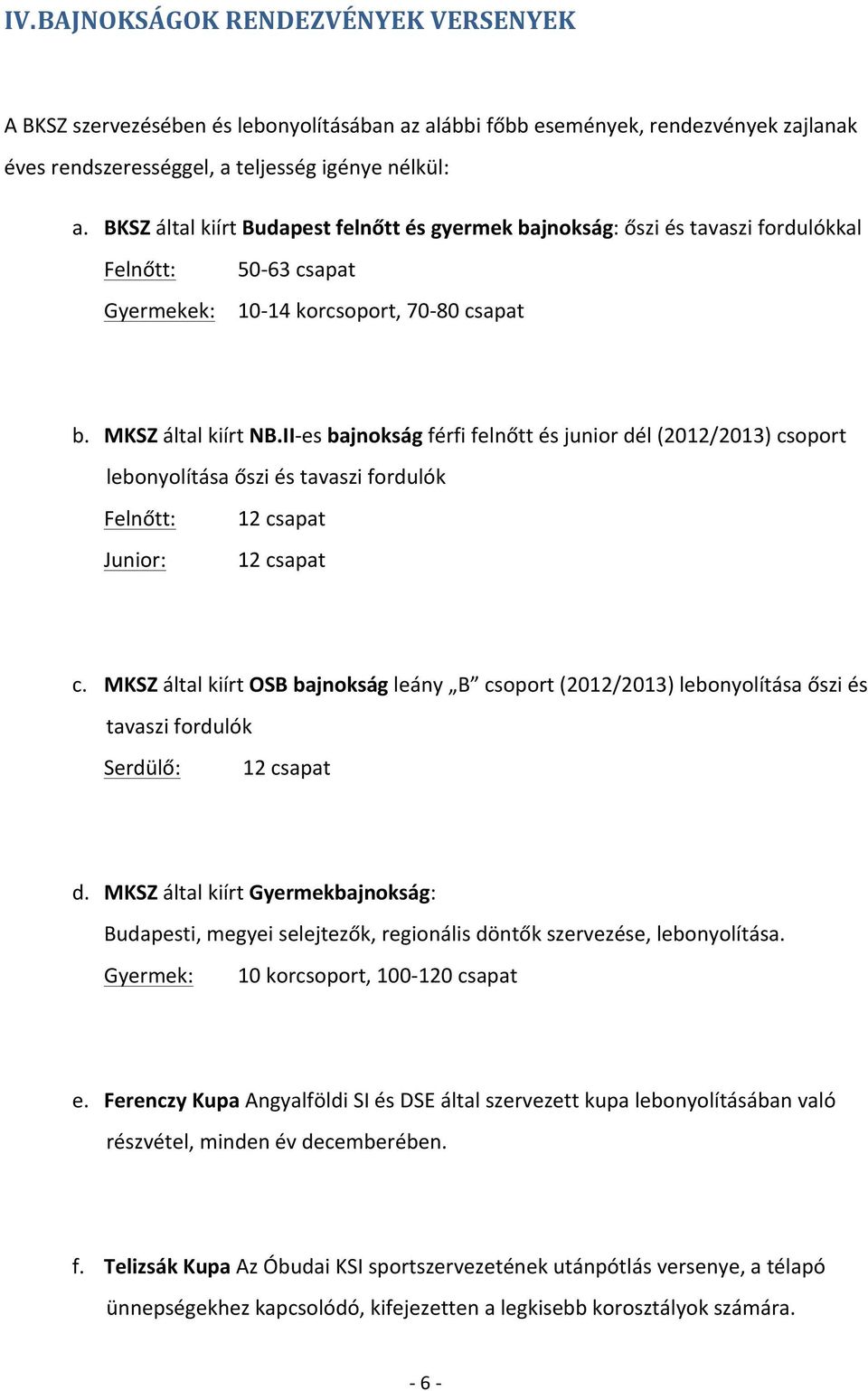 II- es bajnokság férfi felnőtt és junior dél (2012/2013) csoport lebonyolítása őszi és tavaszi fordulók Felnőtt: Junior: 12 csapat 12 csapat c.