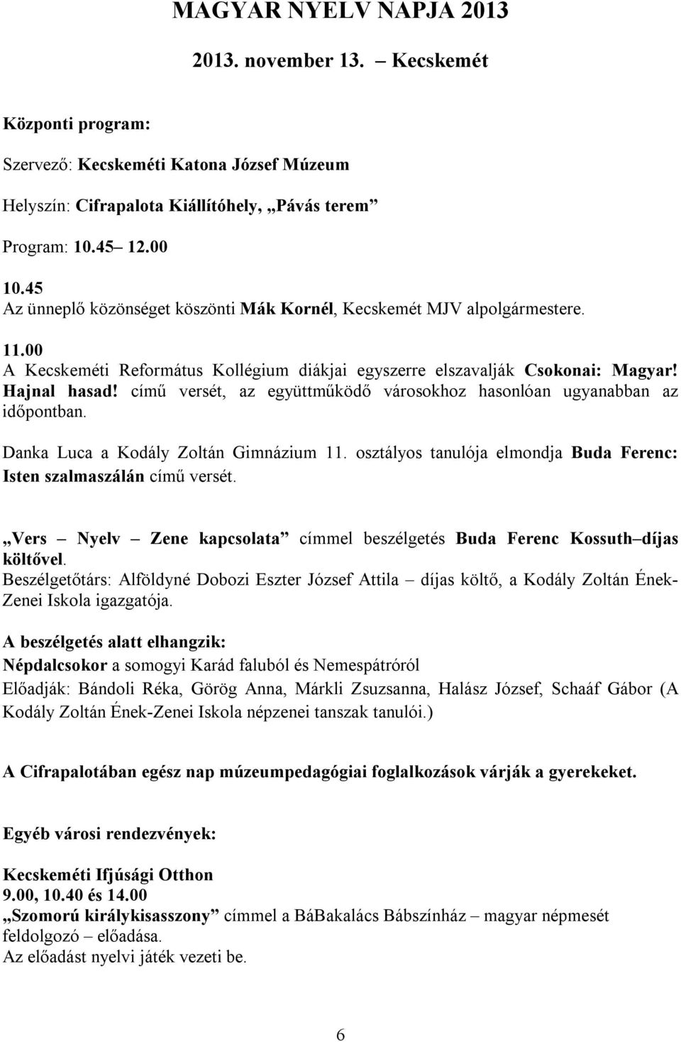 című versét, az együttműködő városokhoz hasonlóan ugyanabban az időpontban. Danka Luca a Kodály Zoltán Gimnázium 11. osztályos tanulója elmondja Buda Ferenc: Isten szalmaszálán című versét.