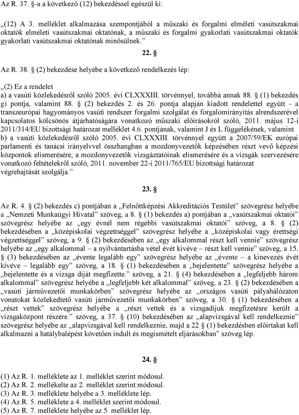 oktatónak minősülnek. 22. Az R. 38. (2) bekezdése helyébe a következő rendelkezés lép: (2) Ez a rendelet a) a vasúti közlekedésről szóló 2005. évi CLXXXIII. törvénnyel, továbbá annak 88.