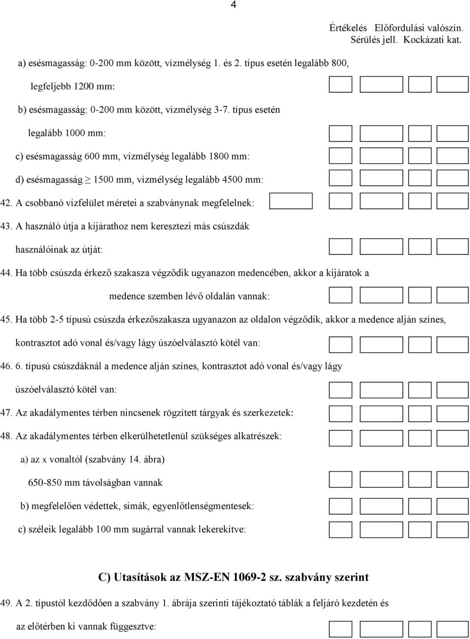 A csobbanó vízfelület méretei a szabványnak megfelelnek: 43. A használó útja a kijárathoz nem keresztezi más csúszdák használóinak az útját: 44.