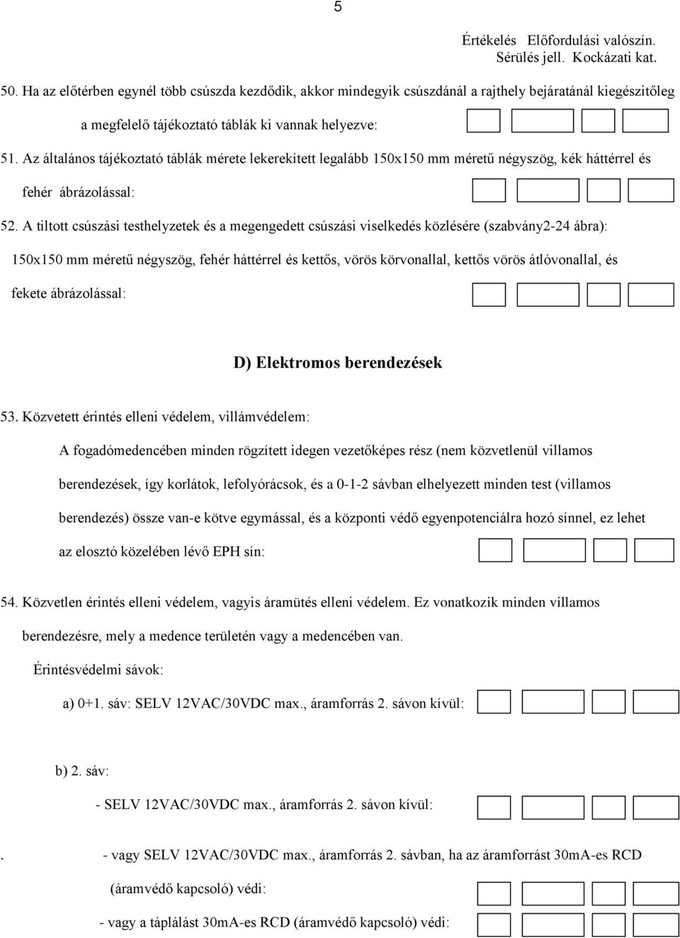 A tiltott csúszási testhelyzetek és a megengedett csúszási viselkedés közlésére (szabvány2-24 ábra): 150x150 mm méretű négyszög, fehér háttérrel és kettős, vörös körvonallal, kettős vörös