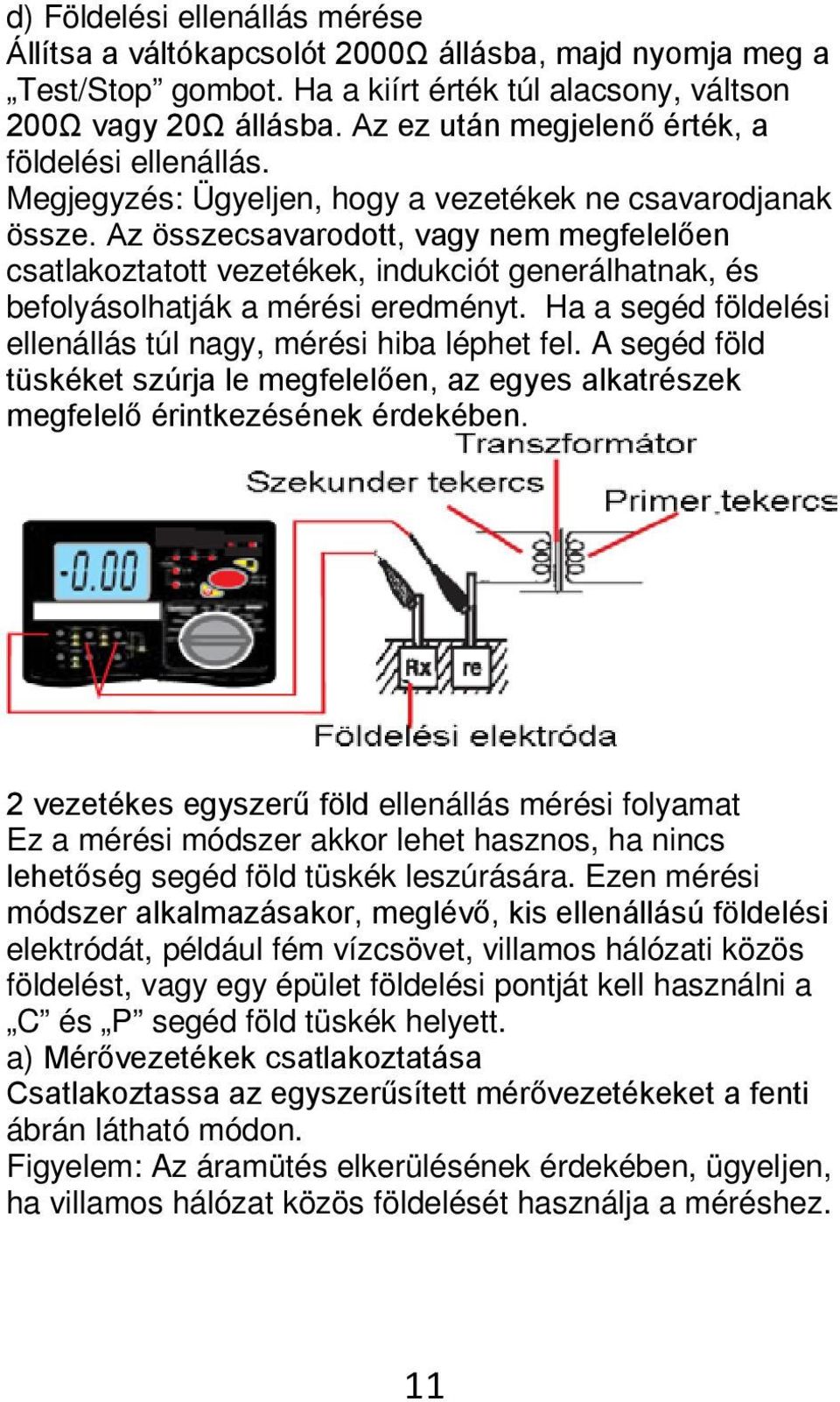 Az összecsavarodott, vagy nem megfelelően csatlakoztatott vezetékek, indukciót generálhatnak, és befolyásolhatják a mérési eredményt. Ha a segéd földelési ellenállás túl nagy, mérési hiba léphet fel.