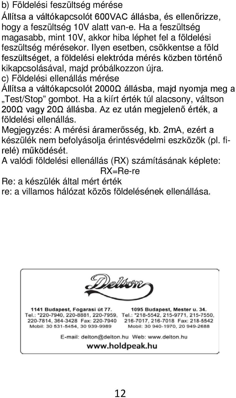 Ilyen esetben, csökkentse a föld feszültséget, a földelési elektróda mérés közben történő kikapcsolásával, majd próbálkozzon újra.