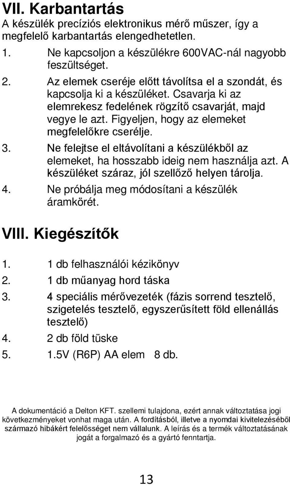 Figyeljen, hogy az elemeket megfelelőkre cserélje. 3. Ne felejtse el eltávolítani a készülékből az elemeket, ha hosszabb ideig nem használja azt. A készüléket száraz, jól szellőző helyen tárolja. 4.