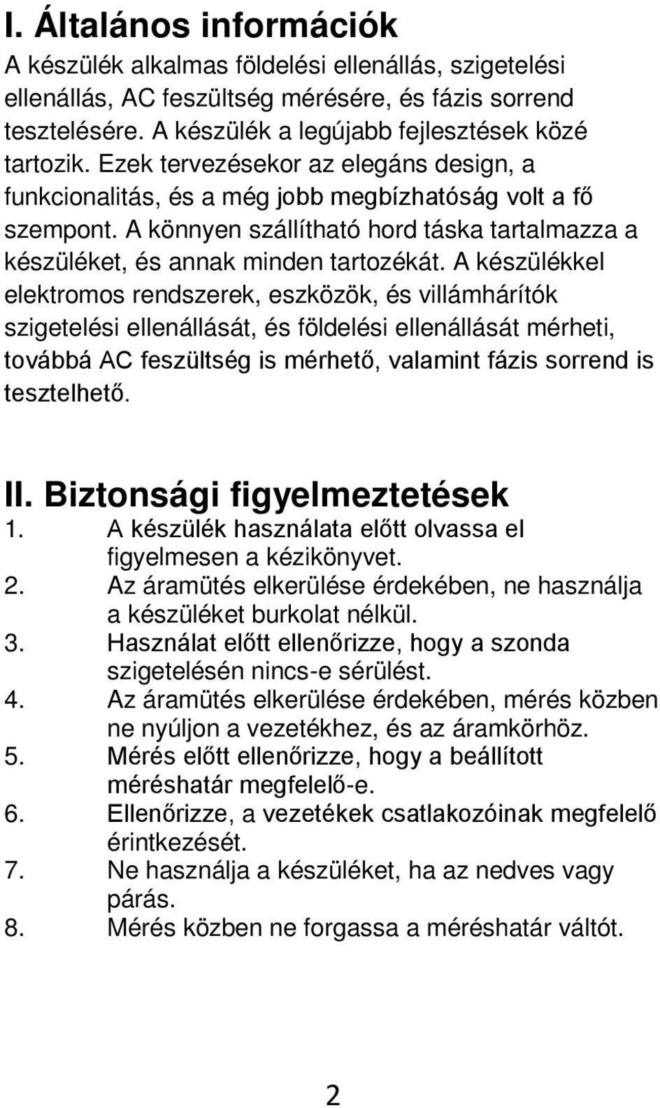 A készülékkel elektromos rendszerek, eszközök, és villámhárítók szigetelési ellenállását, és földelési ellenállását mérheti, továbbá AC feszültség is mérhető, valamint fázis sorrend is tesztelhető.