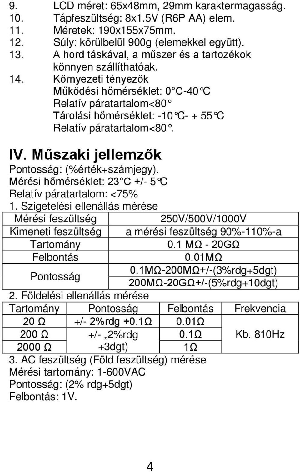 Környezeti tényezők Működési hőmérséklet: 0 C-40 C Relatív páratartalom<80 Tárolási hőmérséklet: -10 C- + 55 C Relatív páratartalom<80. IV. Műszaki jellemzők Pontosság: (%érték+számjegy).