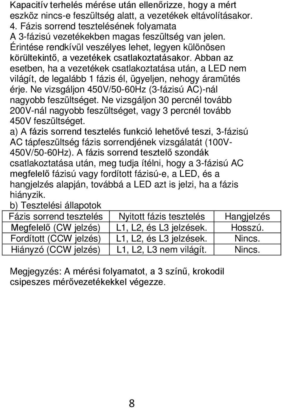 Abban az esetben, ha a vezetékek csatlakoztatása után, a LED nem világít, de legalább 1 fázis él, ügyeljen, nehogy áramütés érje. Ne vizsgáljon 450V/50-60Hz (3-fázisú AC)-nál nagyobb feszültséget.