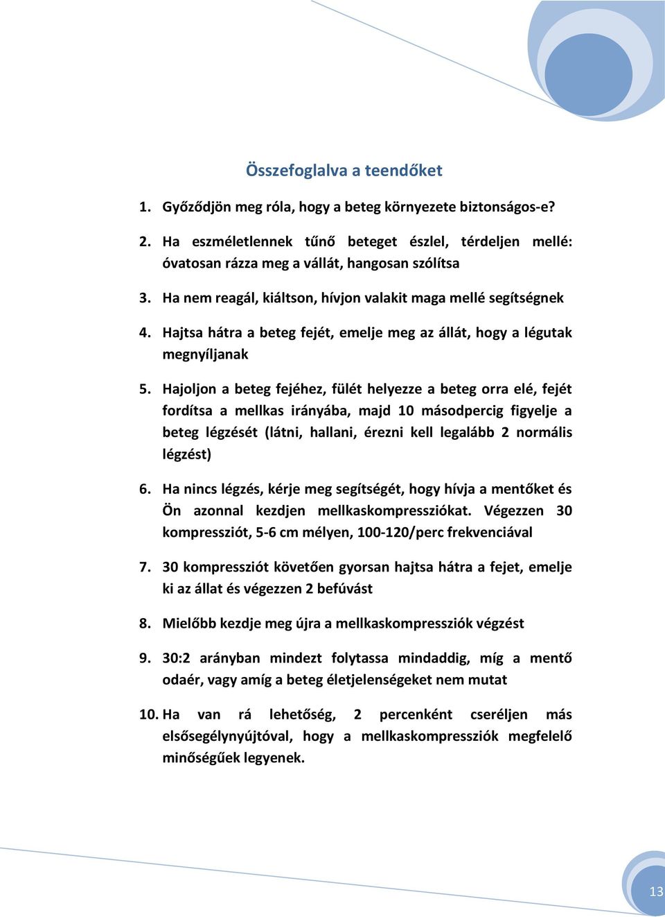 Hajoljon a beteg fejéhez, fülét helyezze a beteg orra elé, fejét fordítsa a mellkas irányába, majd 10 másodpercig figyelje a beteg légzését (látni, hallani, érezni kell legalább 2 normális légzést) 6.