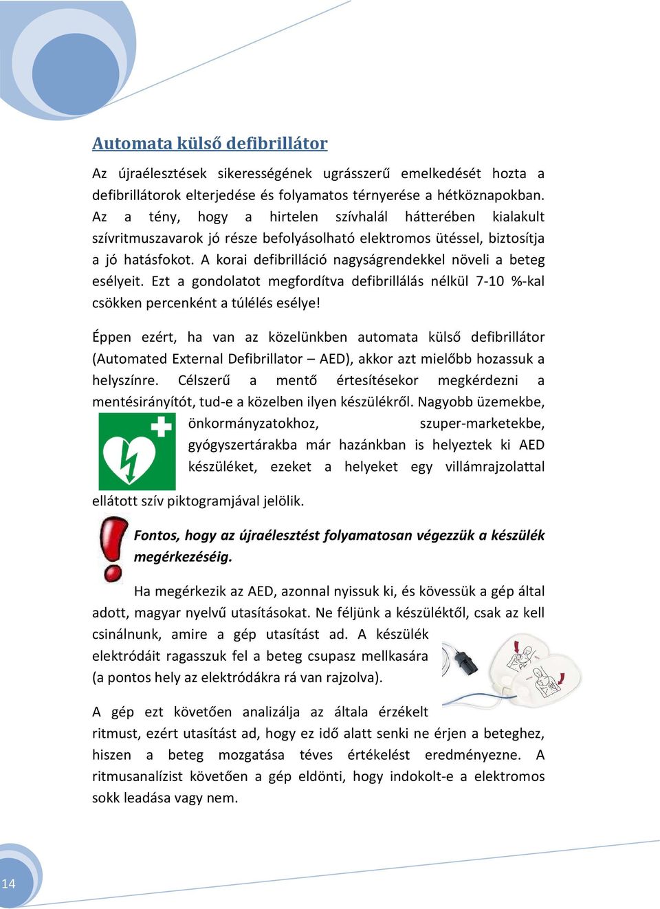 A korai defibrilláció nagyságrendekkel növeli a beteg esélyeit. Ezt a gondolatot megfordítva defibrillálás nélkül 7-10 %-kal csökken percenként a túlélés esélye!