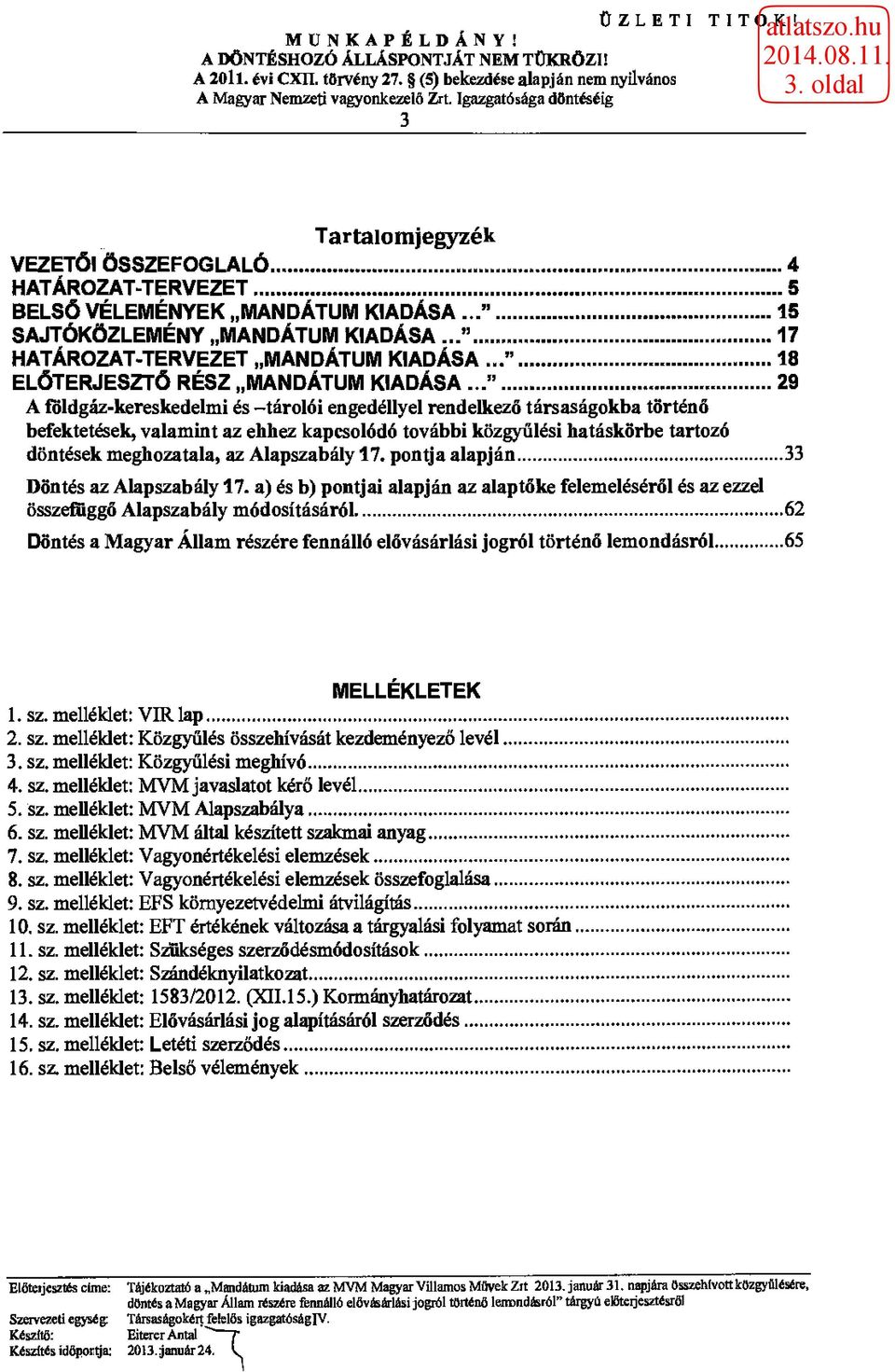 .." 29 A földgaz-kereskedelmi és -tárolói engedéllyel rendelkező társaságokba történő befektetések, valamint az ehhez kapcsolódó további közgyűlési hatáskörbe tartozó döntések meghozatala, az