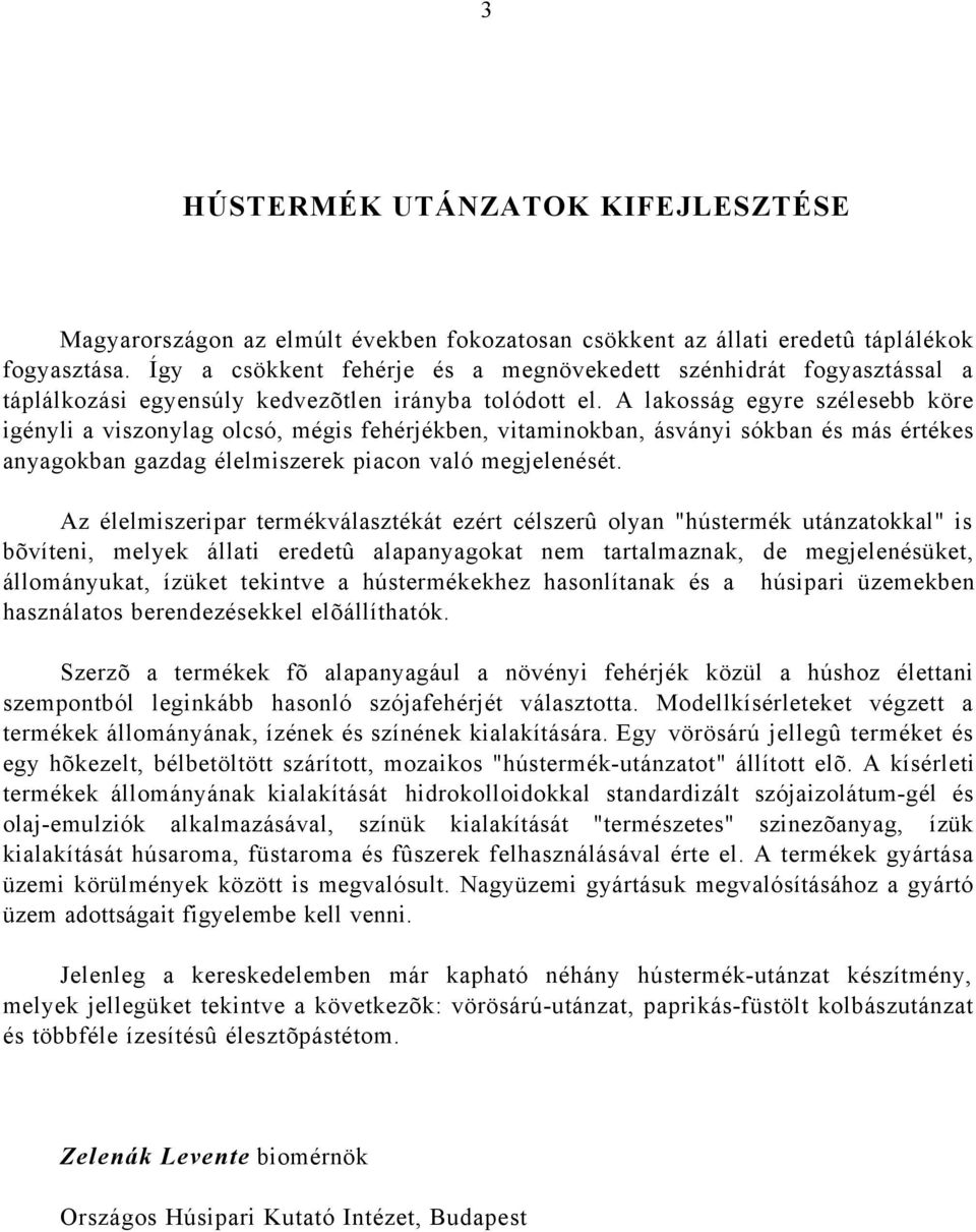 A lakosság egyre szélesebb köre igényli a viszonylag olcsó, mégis fehérjékben, vitaminokban, ásványi sókban és más értékes anyagokban gazdag élelmiszerek piacon való megjelenését.