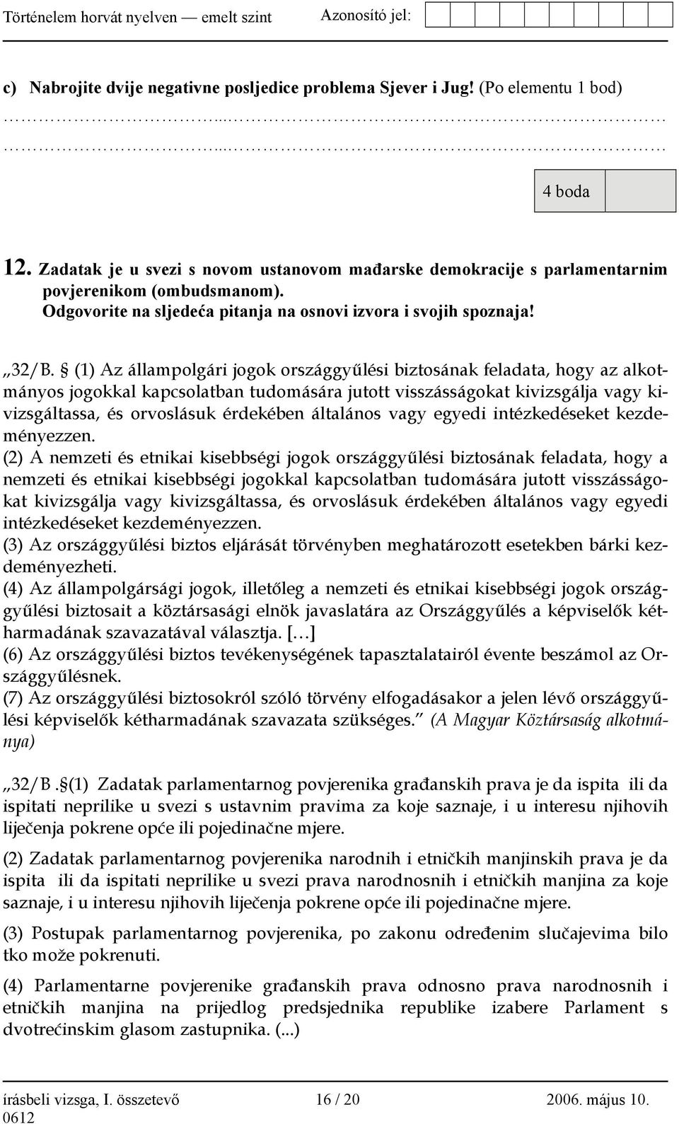 (1) Az állampolgári jogok országgyűlési biztosának feladata, hogy az alkotmányos jogokkal kapcsolatban tudomására jutott visszásságokat kivizsgálja vagy kivizsgáltassa, és orvoslásuk érdekében