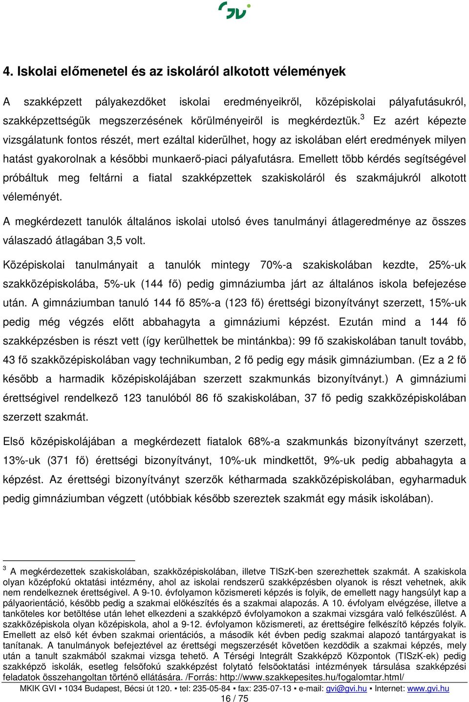 Emellett több kérdés segítségével próbáltuk meg feltárni a fiatal szakképzettek szakiskoláról és szakmájukról alkotott véleményét.