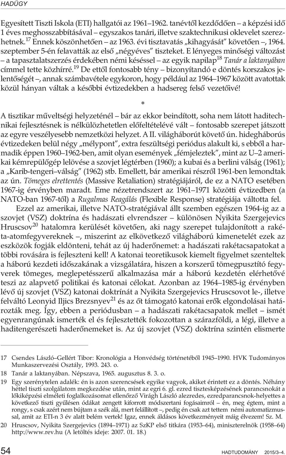 E lényeges minõségi változást a tapasztalatszerzés érdekében némi késéssel az egyik napilap 18 Tanár a laktanyában címmel tette közhírré.