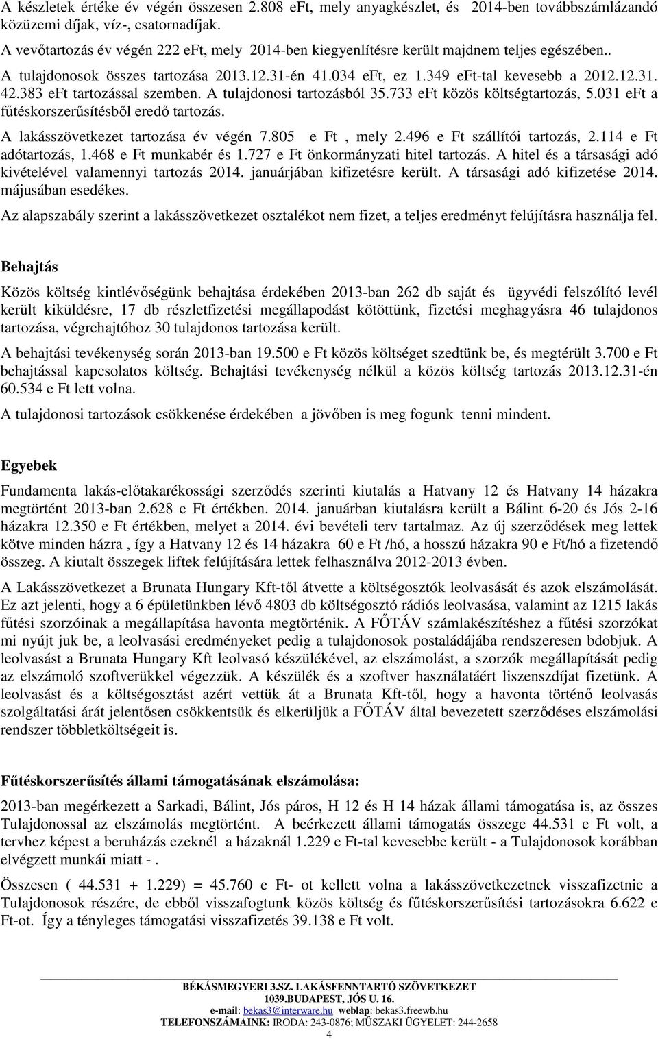 383 eft tartozással szemben. A tulajdonosi tartozásból 35.733 eft közös költségtartozás, 5.031 eft a fűtéskorszerűsítésből eredő tartozás. A lakásszövetkezet tartozása év végén 7.805 e Ft, mely 2.