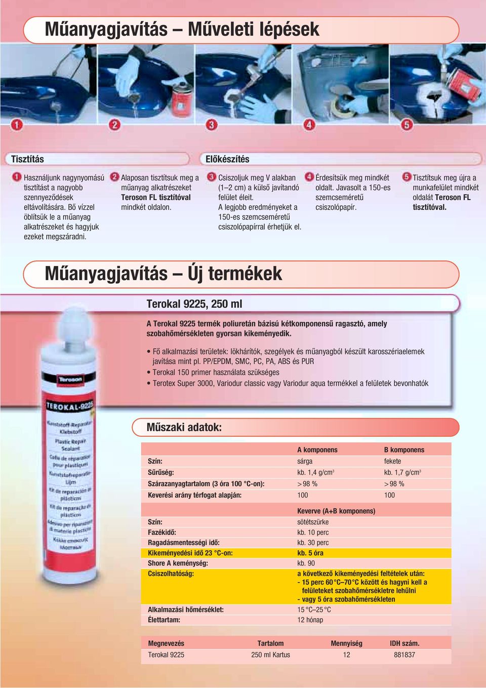 Csiszoljuk meg V alakban (1 2 cm) a külső javítandó felület éleit. A legjobb eredményeket a 150-es szemcseméretű csiszolópapírral érhetjük el. Érdesítsük meg mindkét oldalt.