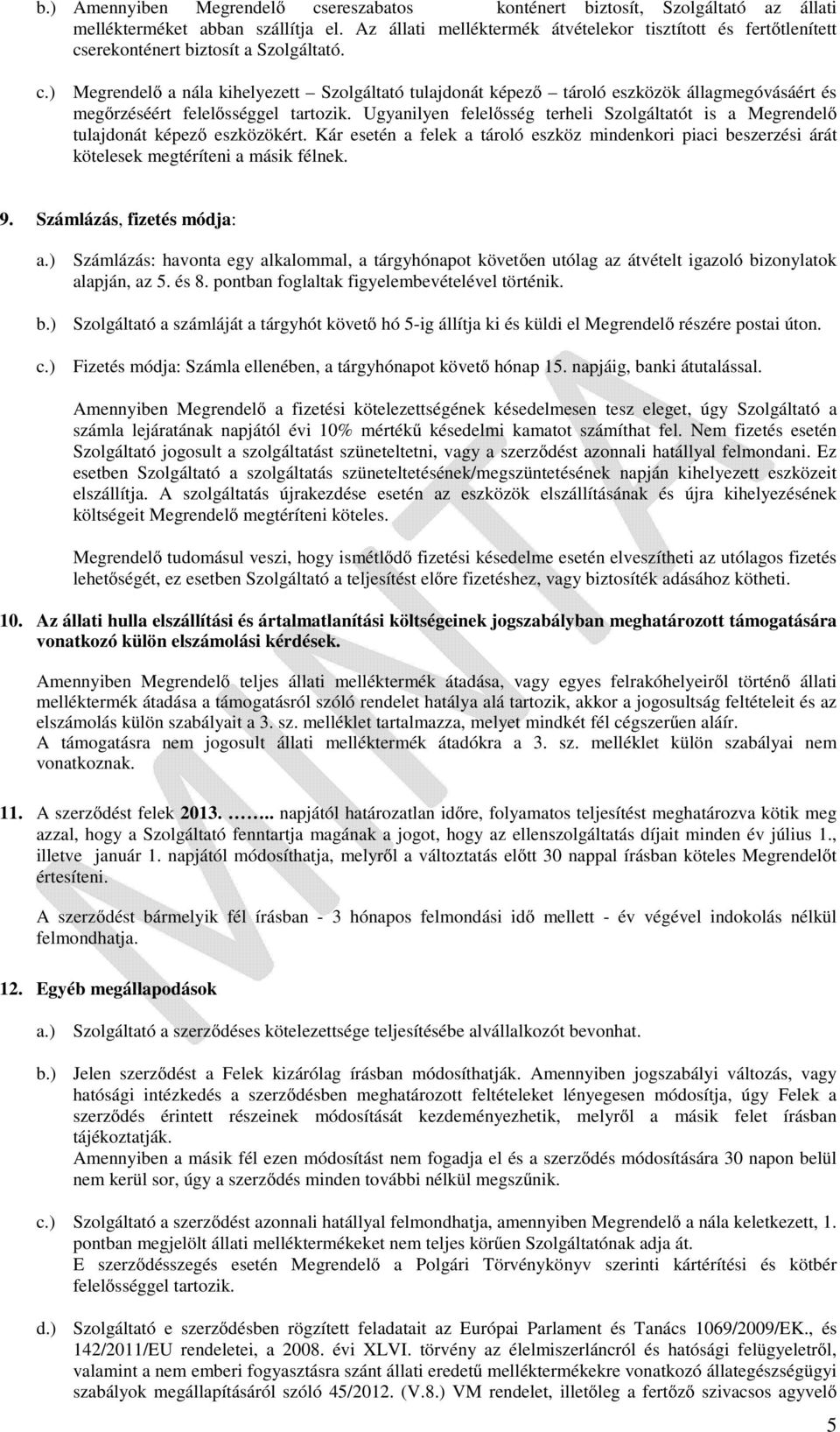 Ugyanilyen felelősség terheli Szolgáltatót is a Megrendelő tulajdonát képező eszközökért. Kár esetén a felek a tároló eszköz mindenkori piaci beszerzési árát kötelesek megtéríteni a másik félnek. 9.