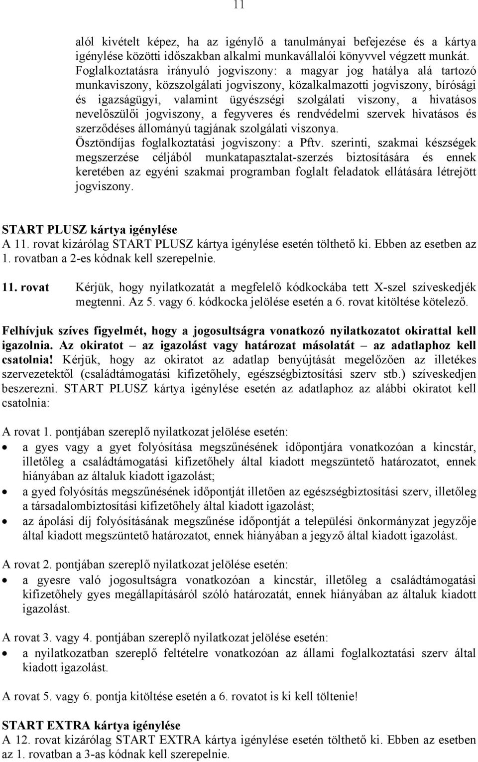 viszony, a hivatásos nevelőszülői jogviszony, a fegyveres és rendvédelmi szervek hivatásos és szerződéses állományú tagjának szolgálati viszonya. Ösztöndíjas foglalkoztatási jogviszony: a Pftv.