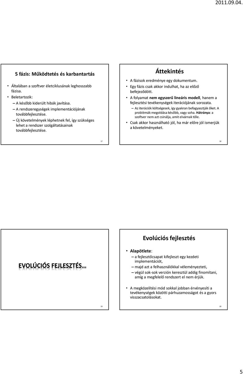 Egy fázis csak akkor indulhat, ha az előző befejeződött. A folyamat nem egyszerű lineáris modell, hanem a fejlesztési tevékenységek iterációjának sorozata.