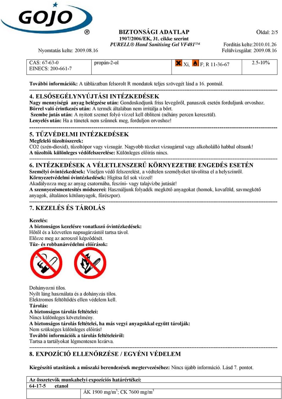 Bőrrel való érintkezés után: A termék általában nem irritálja a bőrt. Szembe jutás után: A nyitott szemet folyó vízzel kell öblíteni (néhány percen keresztül).