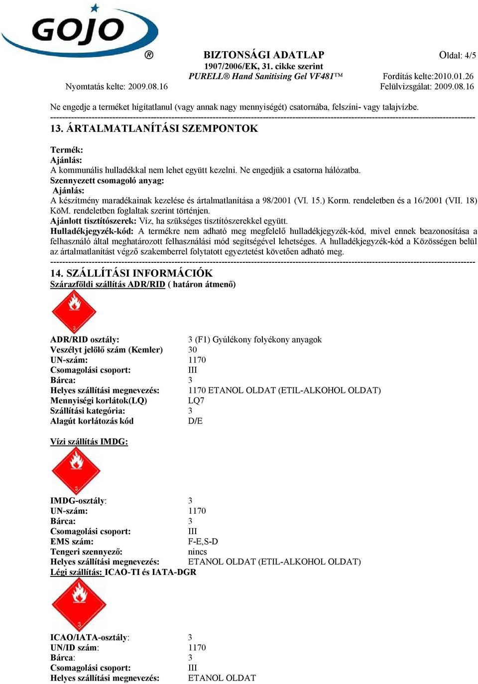 Szennyezett csomagoló anyag: Ajánlás: A készítmény maradékainak kezelése és ártalmatlanítása a 98/2001 (VI. 15.) Korm. rendeletben és a 16/2001 (VII. 18) KöM. rendeletben foglaltak szerint történjen.