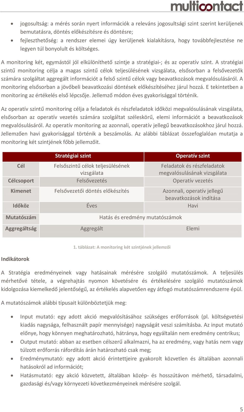 A stratégiai szintű monitoring célja a magas szintű célok teljesülésének vizsgálata, elsősorban a felsővezetők számára szolgáltat aggregált információt a felső szintű célok vagy beavatkozások