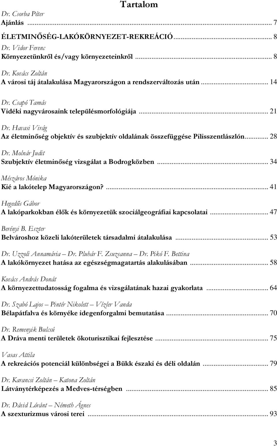 Molnár Judit Szubjektív életminıség vizsgálat a Bodrogközben... 34 Mészáros Mónika Kié a lakótelep Magyarországon?... 41 Hegedős Gábor A lakóparkokban élık és környezetük szociálgeográfiai kapcsolatai.