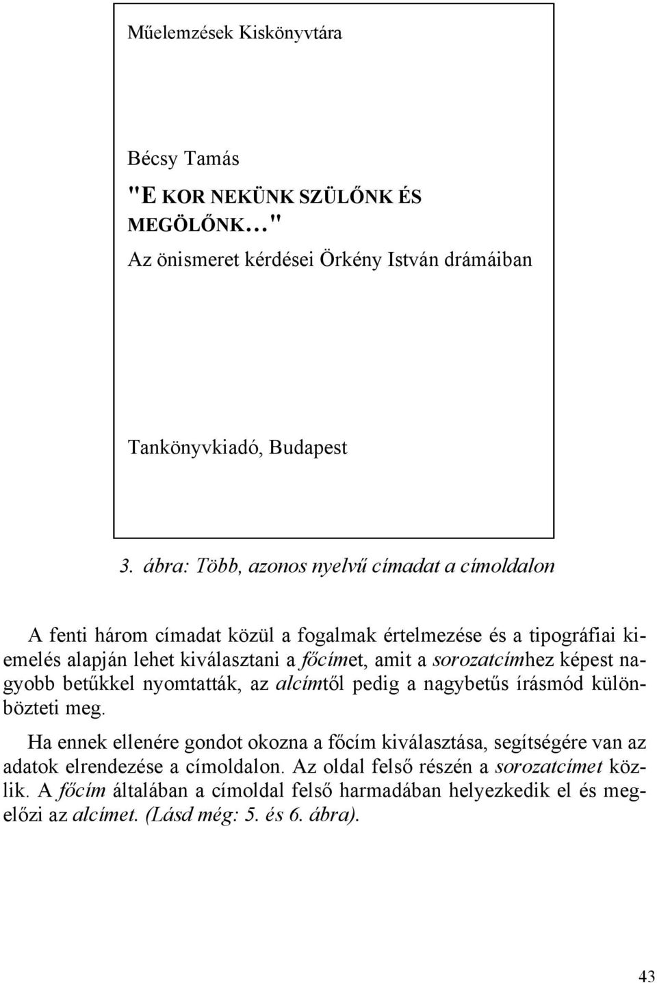 sorozatcímhez képest nagyobb betűkkel nyomtatták, az alcímtől pedig a nagybetűs írásmód különbözteti meg.