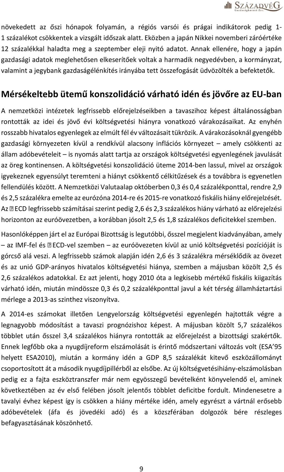 Annak ellenére, hogy a japán gazdasági adatok meglehetősen elkeserítőek voltak a harmadik negyedévben, a kormányzat, valamint a jegybank gazdaságélénkítés irányába tett összefogását üdvözölték a