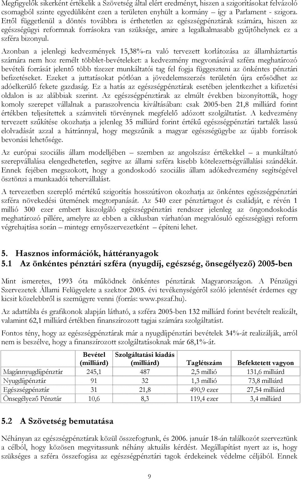 Azonban a jelenlegi kedvezmények 15,38%-ra való tervezett korlátozása az államháztartás számára nem hoz remélt többlet-bevételeket: a kedvezmény megvonásával szféra meghatározó bevételi forrását