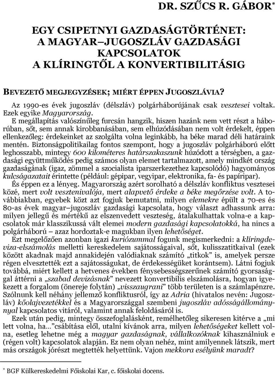 E megállapítás valószínűleg furcsán hangzik, hiszen hazánk nem vett részt a háborúban, sőt, sem annak kirobbanásában, sem elhúzódásában nem volt érdekelt, éppen ellenkezőleg: érdekeinket az szolgálta