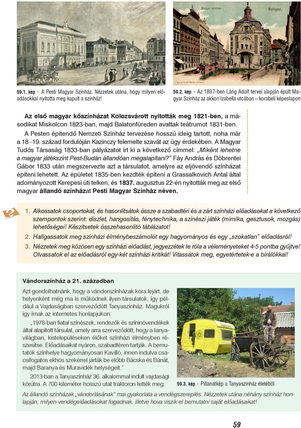 1823-ban, majd Balatonfüreden avattak teátrumot 1831-ben. A Pesten építendõ Nemzeti Színház tervezése hosszú ideig tartott, noha már a 18 19.