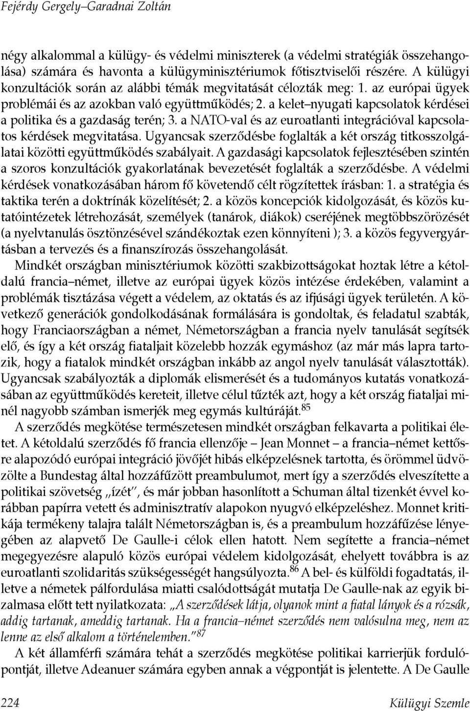 a kelet nyugati kapcsolatok kérdései a politika és a gazdaság terén; 3. a NATO-val és az euroatlanti integrációval kapcsolatos kérdések megvitatása.