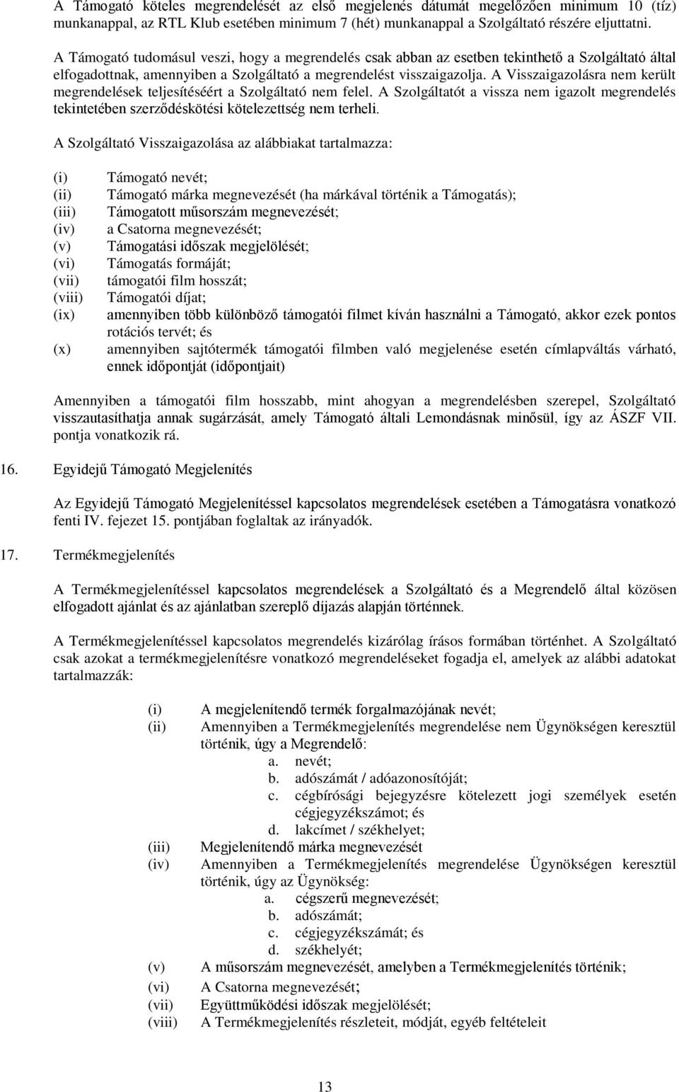 A Visszaigazolásra nem került megrendelések teljesítéséért a Szolgáltató nem felel. A Szolgáltatót a vissza nem igazolt megrendelés tekintetében szerződéskötési kötelezettség nem terheli.