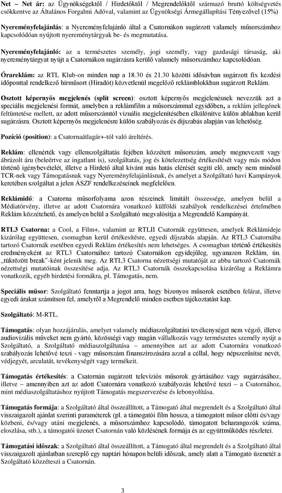 Nyereményfelajánló: az a természetes személy, jogi személy, vagy gazdasági társaság, aki nyereménytárgyat nyújt a Csatornákon sugárzásra kerülő valamely műsorszámhoz kapcsolódóan.