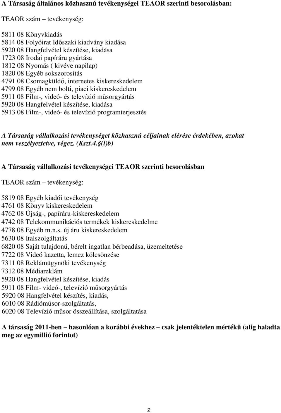 5911 08 Film-, videó- és televízió műsorgyártás 5920 08 Hangfelvétel készítése, kiadása 5913 08 Film-, videó- és televízió programterjesztés A Társaság vállalkozási tevékenységet közhasznú céljainak