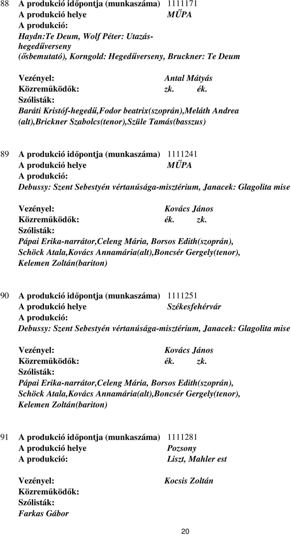 mise Kovács János Pápai Erika-narrátor,Celeng Mária, Borsos Edith(szoprán), Schöck Atala,Kovács Annamária(alt),Boncsér Gergely(tenor), Kelemen Zoltán(bariton) 90 A produkció időpontja (munkaszáma)