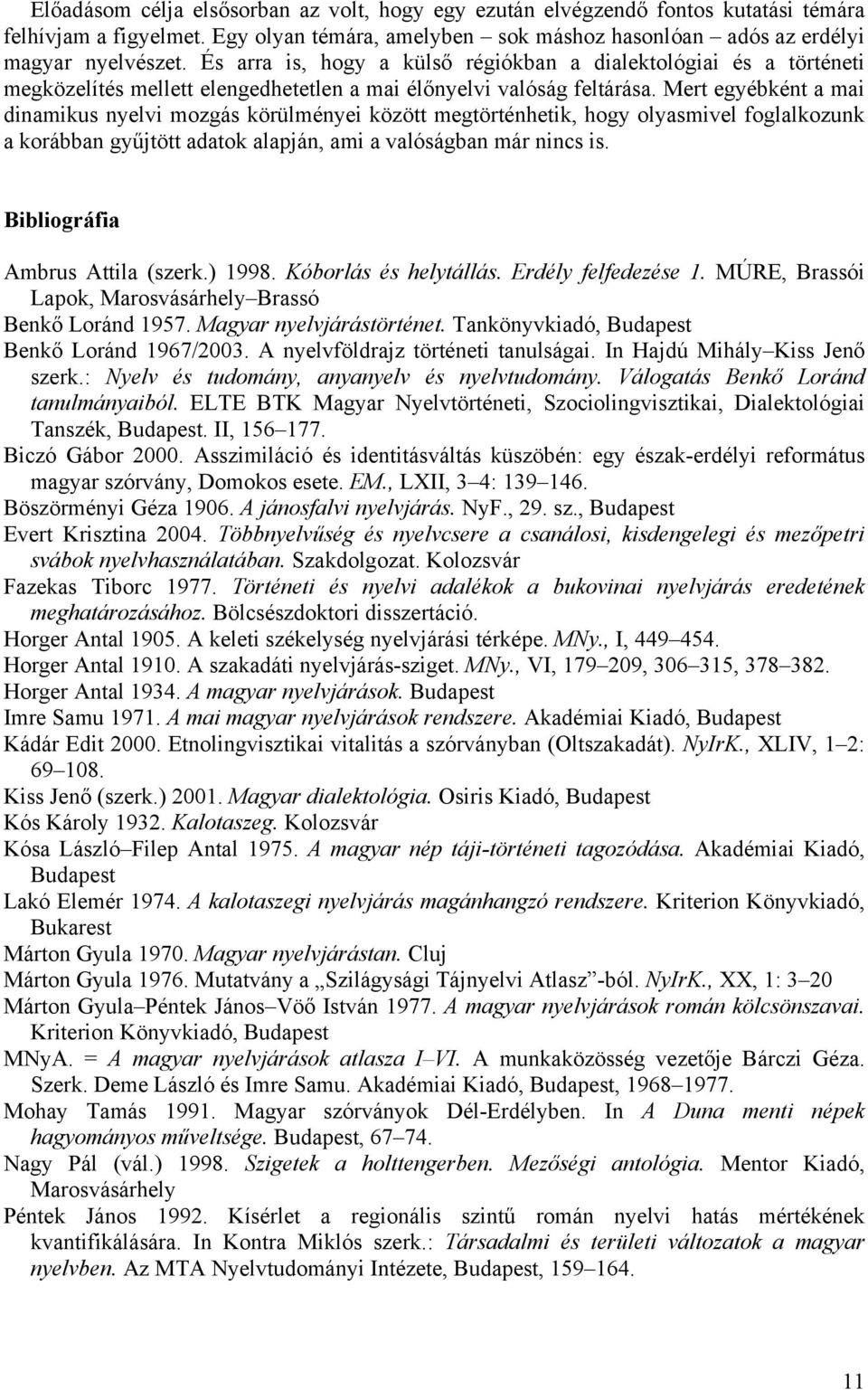 Mert egyébként a mai dinamikus nyelvi mozgás körülményei között megtörténhetik, hogy olyasmivel foglalkozunk a korábban gyűjtött adatok alapján, ami a valóságban már nincs is.